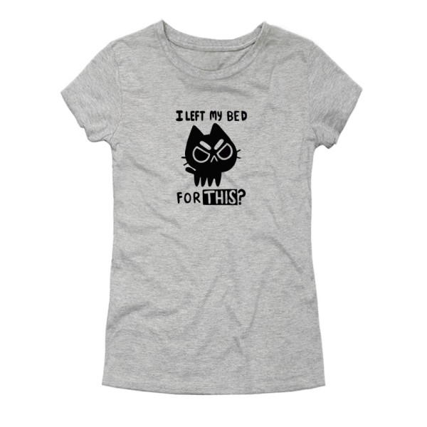 Дамска тениска I LEFT MY BED FOR THIS?